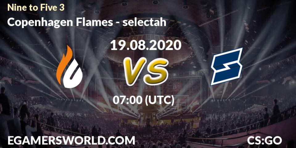 Prognose für das Spiel Copenhagen Flames VS selectah. 19.08.2020 at 07:00. Counter-Strike (CS2) - Nine to Five 3
