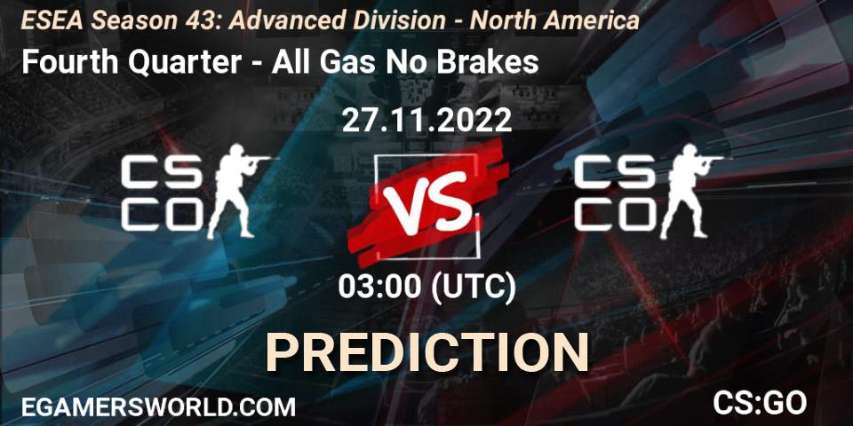 Prognose für das Spiel Fourth Quarter VS All Gas No Brakes. 27.11.2022 at 03:00. Counter-Strike (CS2) - ESEA Season 43: Advanced Division - North America