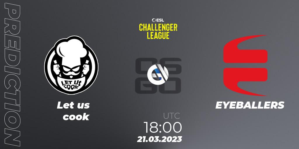 Prognose für das Spiel Let us cook VS EYEBALLERS. 21.03.23. CS2 (CS:GO) - ESL Challenger League Season 44: Europe